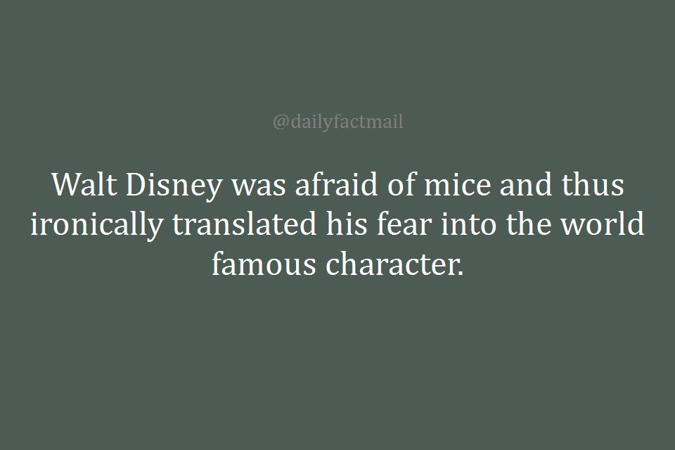 Walt Disney was afraid of mice and thus ironically translated his fear into the world famous character.